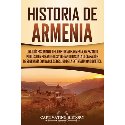 Historia de Armenia: Una guía fascinante de la historia de Armenia, empezando por los tiempos antiguos y llegando hasta la Declaración de Soberanía co