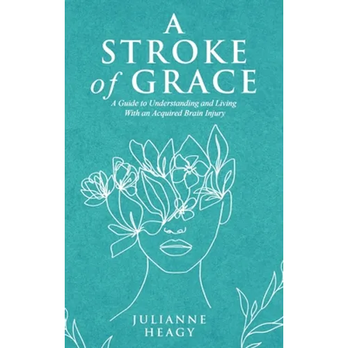 A Stroke of Grace: A Guide to Understanding and Living With an Acquired Brain Injury