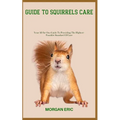 Guide to Squirrels Care: Your All-In-One Guide To Providing The Highest-Possible Standard Of Care