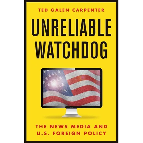 Unreliable Watchdog: The News Media and U.S. Foreign Policy