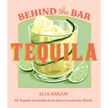 Behind the Bar: Tequila: 50 Tequila Cocktails from Bars Around the World