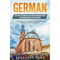 German Short Stories for Beginners and Intermediate Learners: Engaging Short Stories to Learn German and Build Your Vocabulary (2nd Edition)