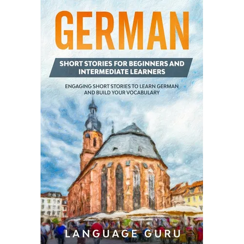German Short Stories for Beginners and Intermediate Learners: Engaging Short Stories to Learn German and Build Your Vocabulary (2nd Edition)