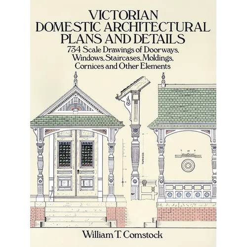 Victorian Domestic Architectural Plans and Details: 734 Scale Drawings of Doorways, Windows, Staircases, Moldings, Cornices, and Other Elements