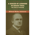 A Series of Lessons in Gnani Yoga: The Yoga of Wisdom