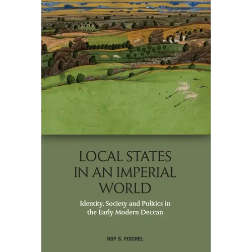 Local States in an Imperial World: Identity, Society and Politics in the Early Modern Deccan