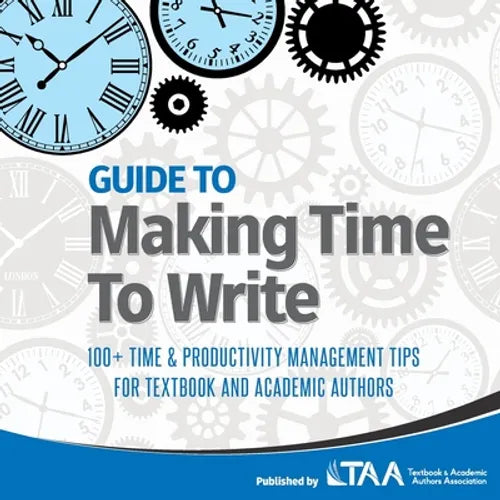Guide to Making Time to Write: 100+ Time & Productivity Management Tips for Textbook and Academic Authors