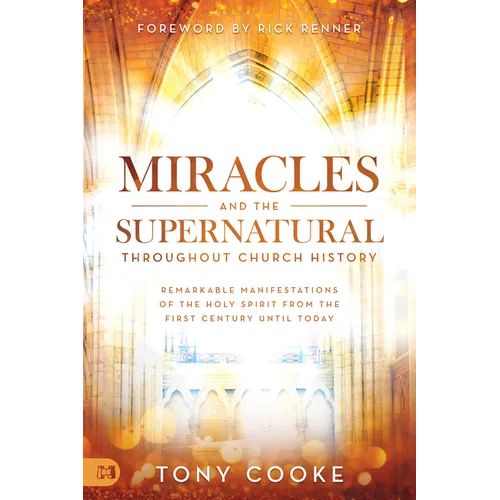 Miracles and the Supernatural Throughout Church History: Remarkable Manifestations of the Holy Spirit From the First Century Until Today