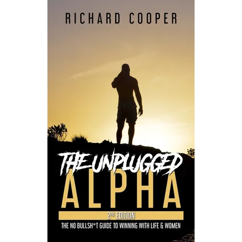The Unplugged Alpha (2nd Edition): The No Bullsh*t Guide to Winning with Life & Women
