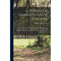 A History of Orange County, Virginia: From Its Formation in 1734 (O.S.) to the End of Reconstruction in 1870: Compiled Mainly From Original Records, W