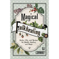 Magical Folkhealing: Herbs, Oils, and Recipes for Health, Healing, and Magic
