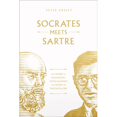 Socrates Meets Sartre: The Father of Philosophy Cross-Examines the Father of Existentialism Volume 1