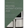 Recetas Instant Vortex 2022: Deliciosas Recetas Faciles Y Rapidas Para Principiantes