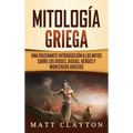 Mitología Griega: Una fascinante introducción a los mitos sobre los dioses, diosas, héroes y monstruos griegos