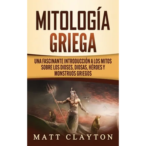 Mitología Griega: Una fascinante introducción a los mitos sobre los dioses, diosas, héroes y monstruos griegos