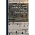 The Southern Harmony, and Musical Companion: Containing a Choice Collection of Tunes, Hymns, Psalms, Odes, and Anthems; Selected From the Most Eminent