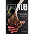 50 Super Steak & Poultry Rub Recipes: A Complete Cookbook of Taste-Tempting Rub Ideas!