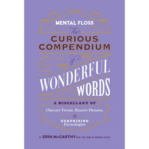 Mental Floss: The Curious Compendium of Wonderful Words: A Miscellany of Obscure Terms, Bizarre Phrases & Surprising Etymologies