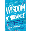 The Wisdom of Ignorance: Why Not Knowing Can Be the Key to Innovation in an Uncertain World