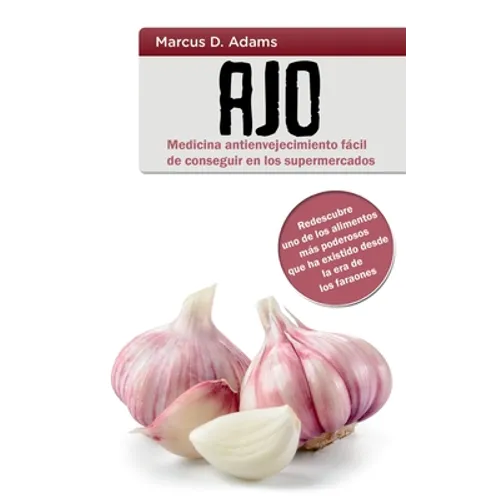 Ajo - Medicina antienvejecimiento fácil de conseguir en los supermercados: Redescubre uno de los alimentos más poderosos que ha existido desde la era