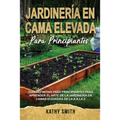 Jardinería En Cama Elevada Para Principiantes: Guía definitiva para principiantes para aprender el arte de la jardinería en camas elevadas de la A a l