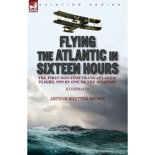 Flying the Atlantic in Sixteen Hours: the First Non-Stop Trans-Atlantic Flight, 1919 by One of the Aviators