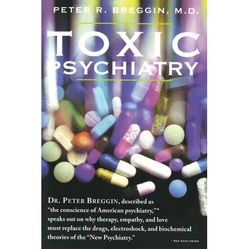 Toxic Psychiatry: Why Therapy, Empathy and Love Must Replace the Drugs, Electroshock, and Biochemical Theories of the New Psychiatry