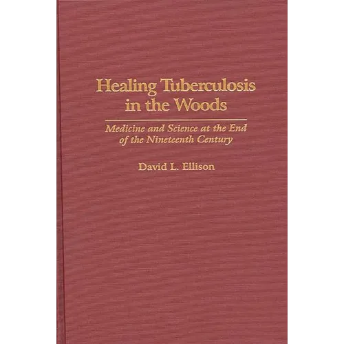 Healing Tuberculosis in the Woods: Medicine and Science at the End of the Nineteenth Century - Hardcover