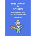 Fried Chicken is Awesome - Finding YOUR way in a world gone mad