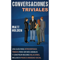 Conversaciones Triviales: Una Guía para Introvertidos Tímidos para Ser Más Amables y Construir Mejores Relaciones, Incluso si Padece Ansiedad Social