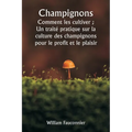 Champignons Comment les cultiver; Un traité pratique sur la culture des champignons pour le profit et le plaisir