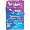 Humanity Is Trying: Experiments in Living with Grief, Finding Connection, and Resisting Easy Answers