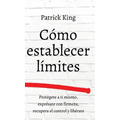 Cómo establecer límites: Protégete a ti mismo, exprésate con firmeza, recupera el control y libérate
