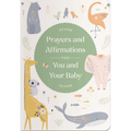 Prayers and Affirmations for You and Your Baby: A 45-Day Prayer Devotional to Inspire and Reassure New and Expectant Mothers