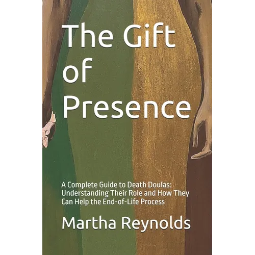 The Gift of Presence: A Complete Guide to Death Doulas: Understanding Their Role and How They Can Help the End-of-Life Process