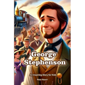 The Story of George Stephenson: An Inspiring Story for Kids