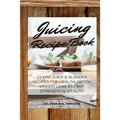 Juicing Recipe Book: 27 Epic Juice & Blender Recipes For Health, Detox, Weight Loss, Energy, Strength & Vitality