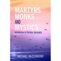 Martyrs, Monks, and Mystics: An Introduction to Christian Spirituality