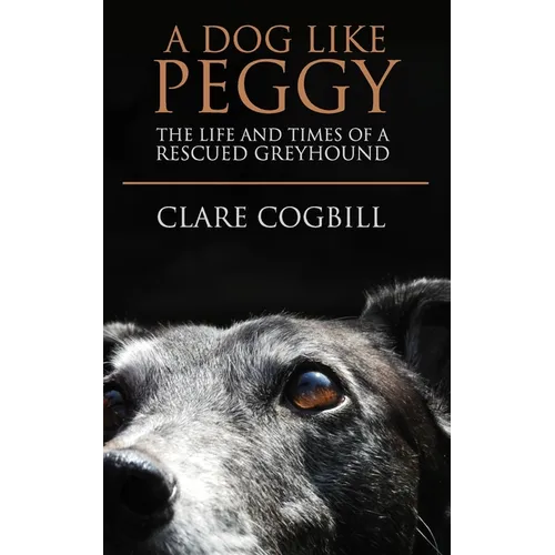 A Dog Like Peggy: The Life and Times of a Rescued Greyhound