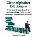 Clear Alphabet Dictionary: Improve Understanding and Use of the Differences Between Spelling and Sound