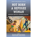 Not Born a Refugee Woman: Contesting Identities, Rethinking Practices