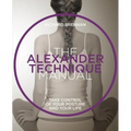 The Alexander Technique Manual: Take Control of Your Posture and Your Life