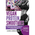 Vegan Protein Smoothies: Superfood Vegan Smoothie Recipes for Vibrant Health, Muscle Building & Optimal Nutrition