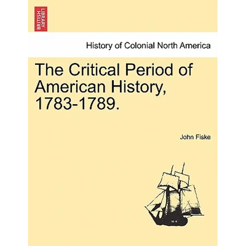 The Critical Period of American History, 1783-1789.
