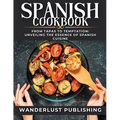 Spanish cookbook: From Tapas to Temptation: Unveiling the Essence of Spanish Cuisine.