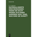 Materialisierte Erscheinungen: Wenn Sie Nicht Wesen Aus Einer Anderen Welt Sind, Was Sind Sie Sonst?