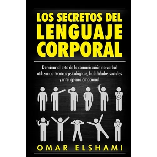 Los Secretos del Lenguaje Corporal: Dominar el Arte de la Comunicación No Verbal utilizando Técnicas Psicológicas, Habilidades Sociales y Inteligencia
