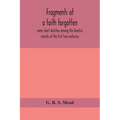 Fragments Of A Faith Forgotten, Some Short Sketches Among The Gnostics Mainly Of The First Two Centuries - A Contribution To The Study Of Christian Or