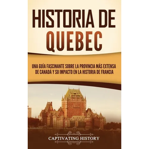Historia de Quebec: Una guía fascinante sobre la provincia más extensa de Canadá y su impacto en la historia de Francia
