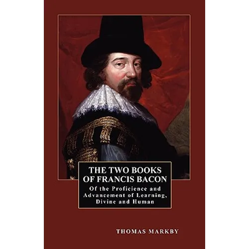 The Two Books of Francis Bacon: Of the Proficience and Advancement of Learning, Divine and Human